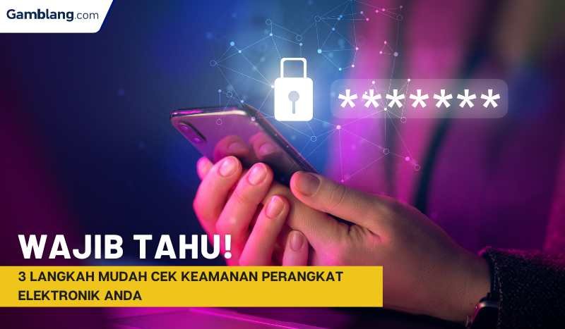 Wajib Tahu! 3 Langkah Mudah Cek Keamanan Perangkat Elektronik Anda